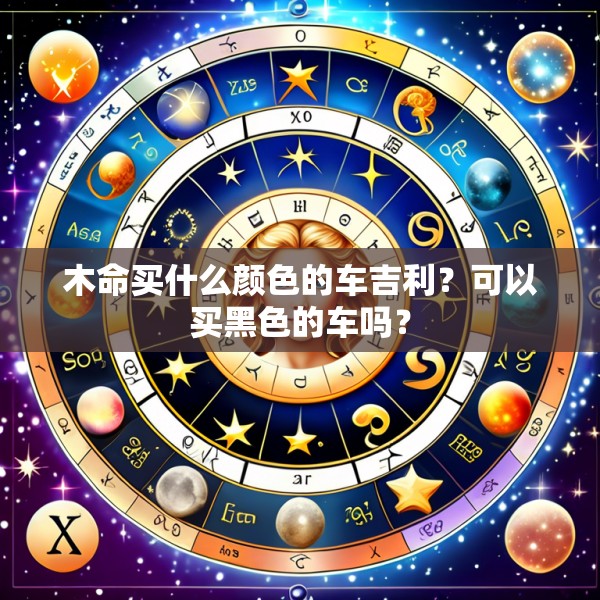 木命买什么颜色的车吉利?可以买黑色的车吗?