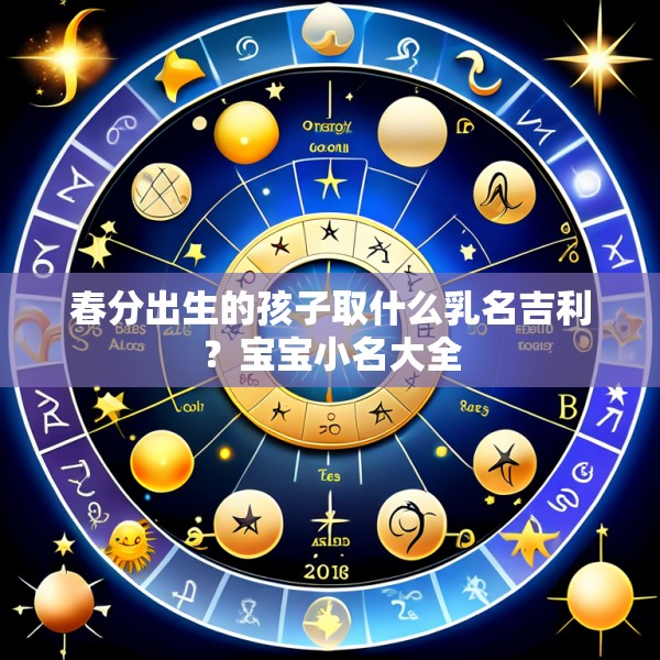 春分出生的孩子取什么乳名吉利？宝宝小名大全