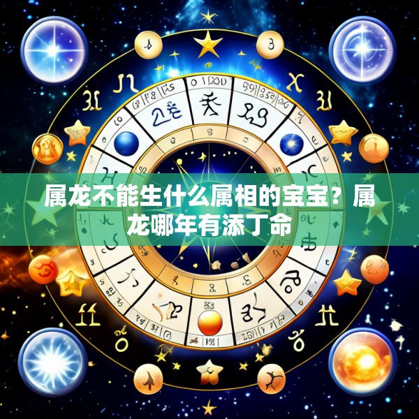 属龙不能生什么属相的宝宝?属龙哪年有添丁命