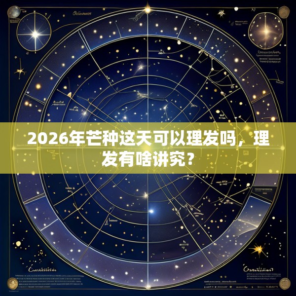 2026年芒种这天可以理发吗，理发有啥讲究？