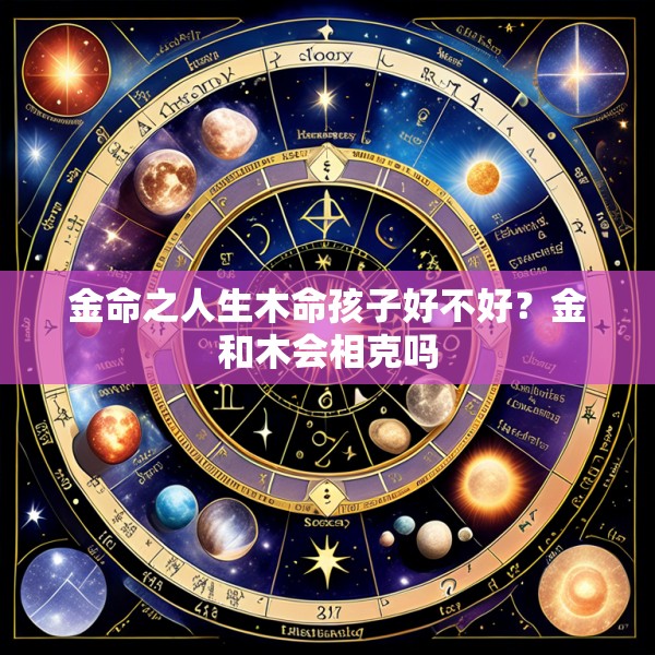 金命之人生木命孩子好不好？金和木会相克吗