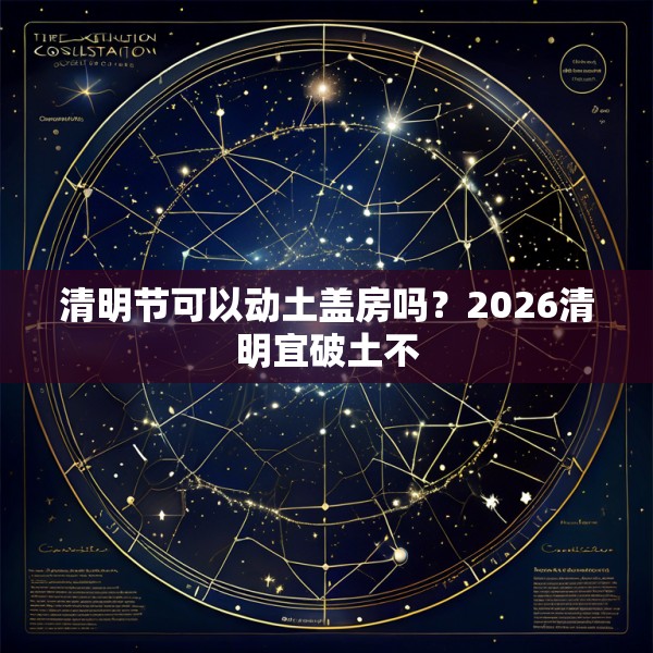 清明节可以动土盖房吗？2026清明宜破土不