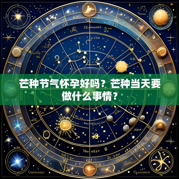 芒种节气怀孕好吗？芒种当天要做什么事情？