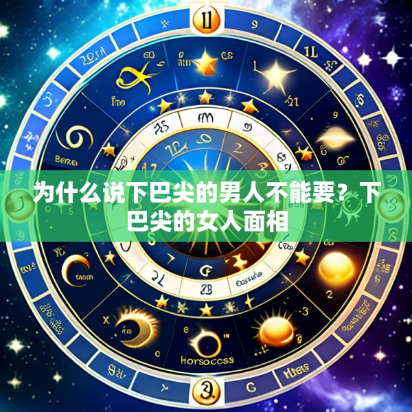 为什么说下巴尖的男人不能要?下巴尖的女人面相