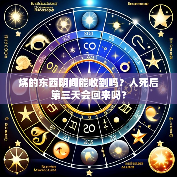 烧的东西阴间能收到吗？人死后第三天会回来吗？