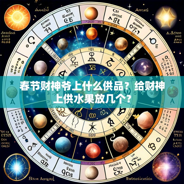 春节财神爷上什么供品？给财神上供水果放几个？
