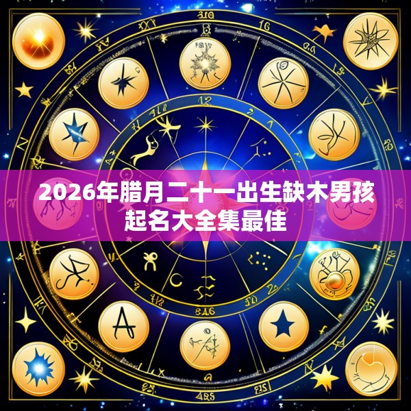 2026年腊月二十一出生缺木男孩起名大全集最佳