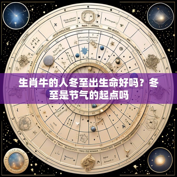 生肖牛的人冬至出生命好吗?冬至是节气的起点吗
