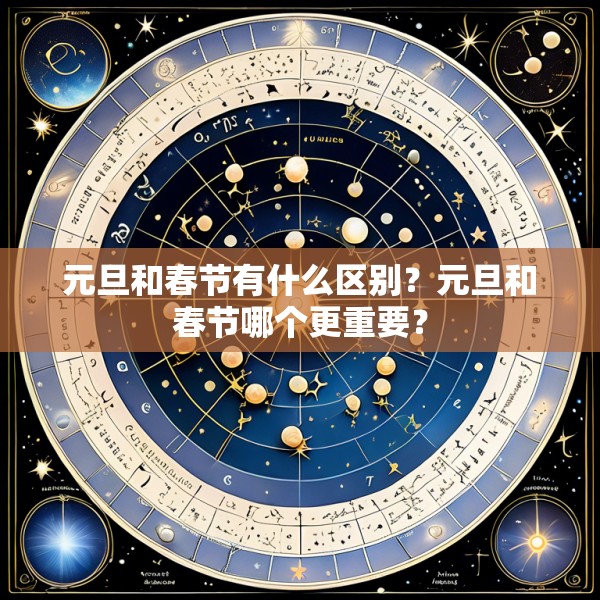 元旦和春节有什么区别？元旦和春节哪个更重要？