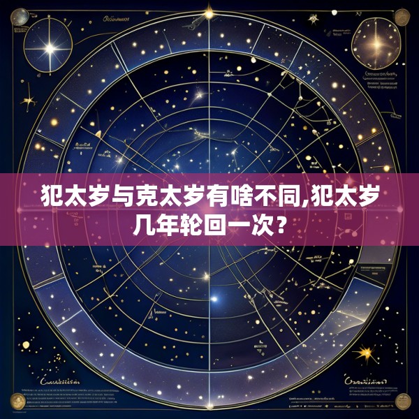 犯太岁与克太岁有啥不同,犯太岁几年轮回一次？
