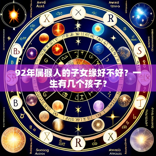 92年属猴人的子女缘好不好？一生有几个孩子？