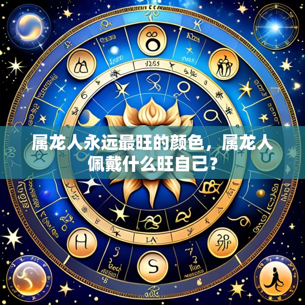 属龙人永远最旺的颜色，属龙人佩戴什么旺自己？