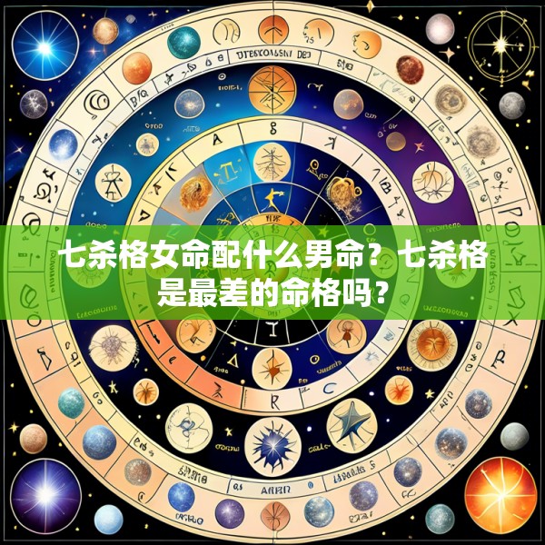 七杀格女命配什么男命？七杀格是最差的命格吗？