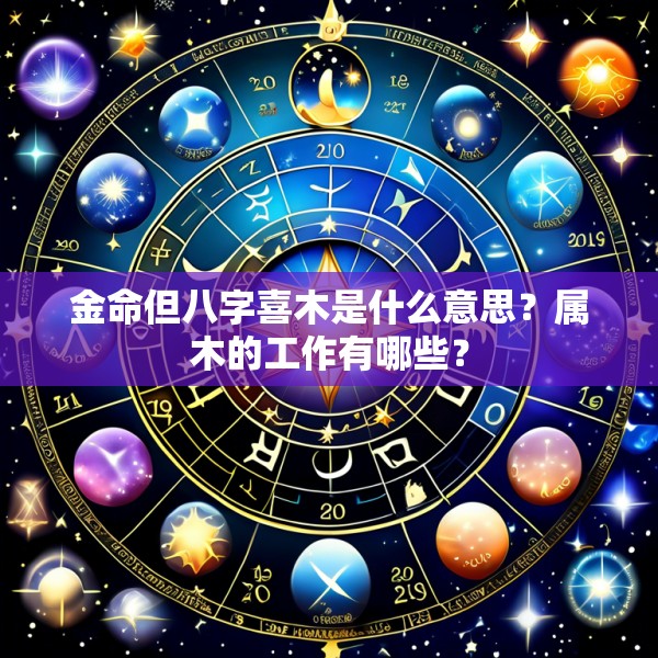 金命但八字喜木是什么意思?属木的工作有哪些?