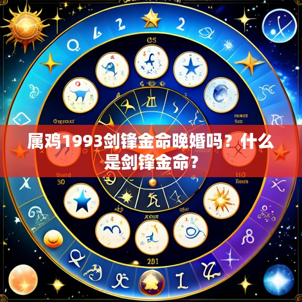 属鸡1993剑锋金命晚婚吗?什么是剑锋金命?