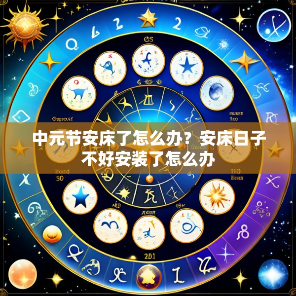 中元节安床了怎么办?安床日子不好安装了怎么办