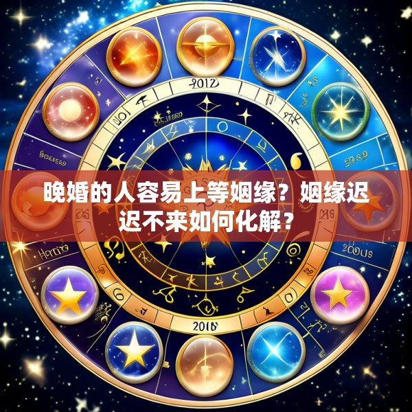 晚婚的人容易上等姻缘？姻缘迟迟不来如何化解？