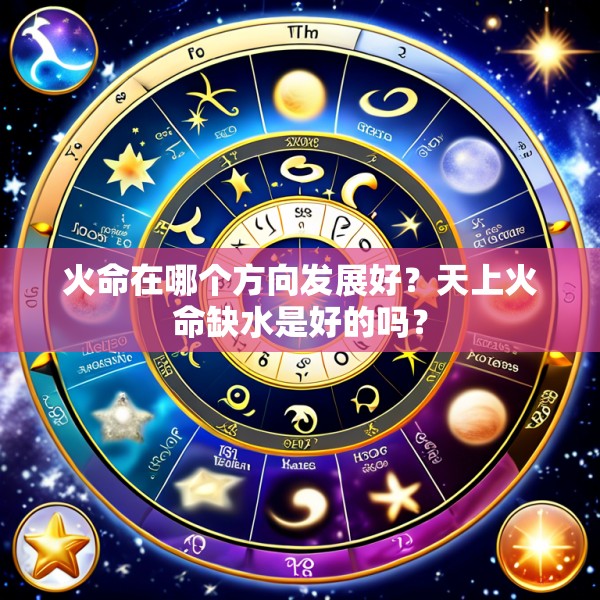 火命在哪个方向发展好?天上火命缺水是好的吗?
