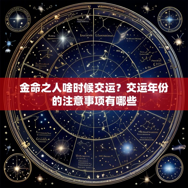 金命之人啥时候交运？交运年份的注意事项有哪些