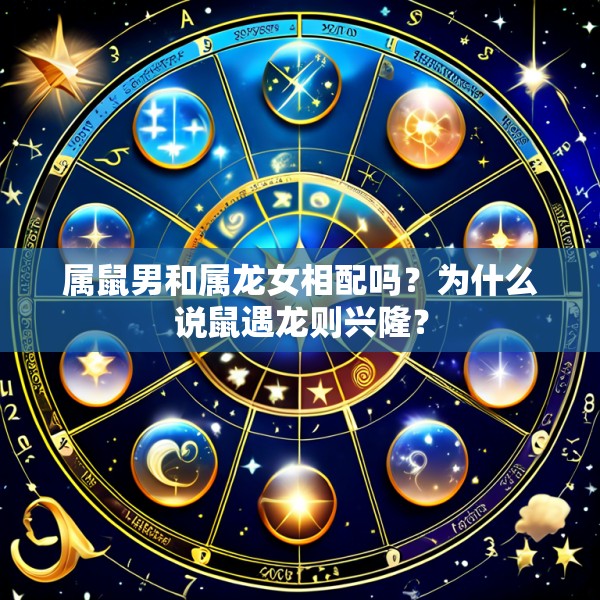 属鼠男和属龙女相配吗？为什么说鼠遇龙则兴隆？