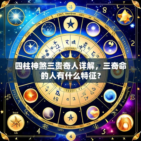 四柱神煞三贵奇人详解，三奇命的人有什么特征？