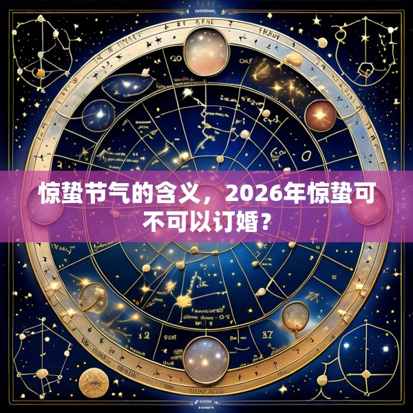 惊蛰节气的含义,2026年惊蛰可不可以订婚?