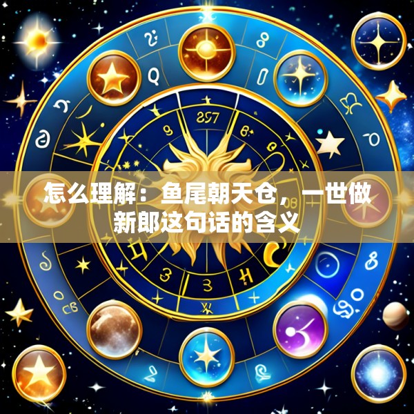 怎么理解：鱼尾朝天仓，一世做新郎这句话的含义