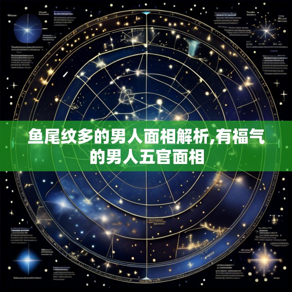 鱼尾纹多的男人面相解析,有福气的男人五官面相