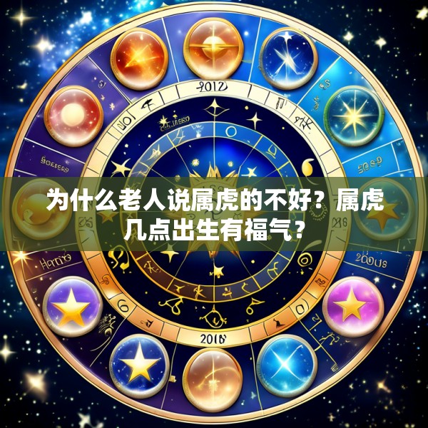 为什么老人说属虎的不好?属虎几点出生有福气?