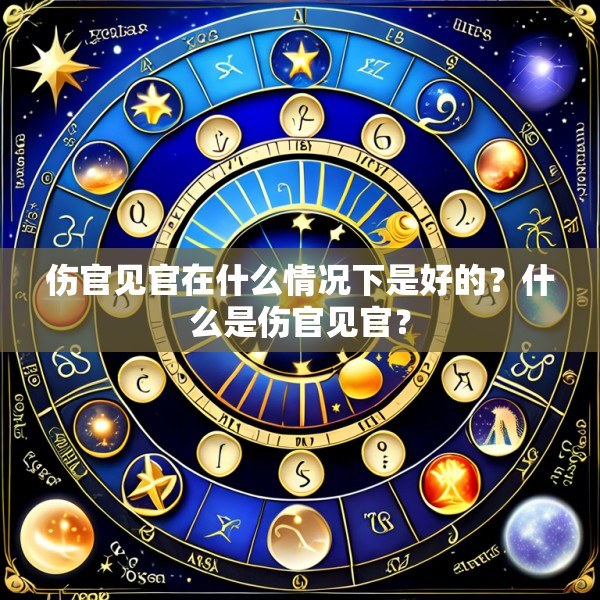 伤官见官在什么情况下是好的？什么是伤官见官？