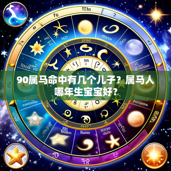 90属马命中有几个儿子？属马人哪年生宝宝好？