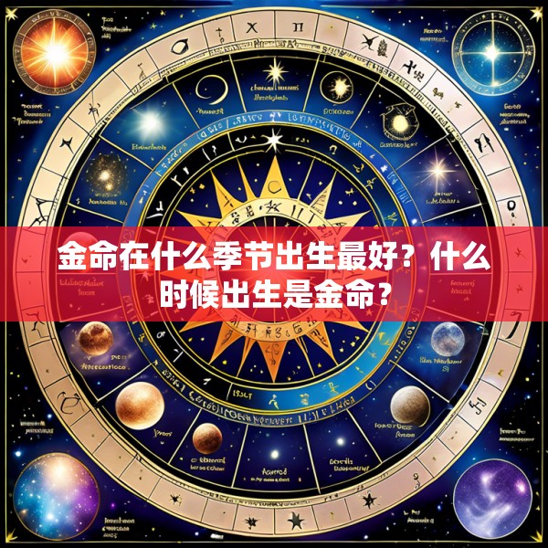 金命在什么季节出生最好？什么时候出生是金命？