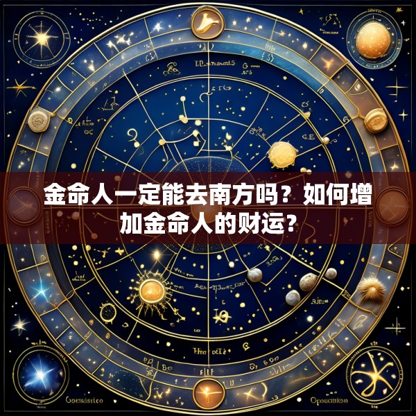 金命人一定能去南方吗？如何增加金命人的财运？