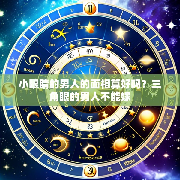 小眼睛的男人的面相算好吗？三角眼的男人不能嫁