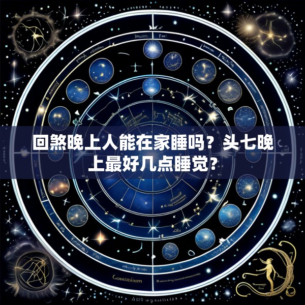 回煞晚上人能在家睡吗？头七晚上最好几点睡觉？