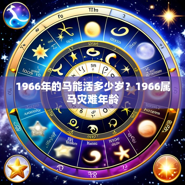 1966年的马能活多少岁?1966属马灾难年龄