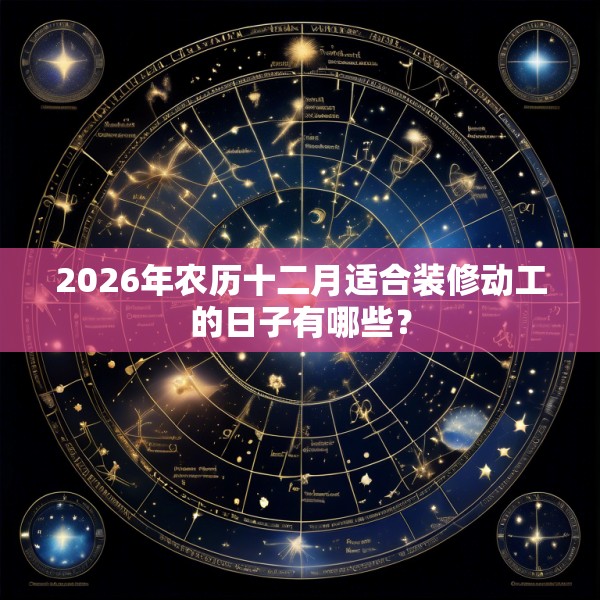 2026年农历十二月适合装修动工的日子有哪些？