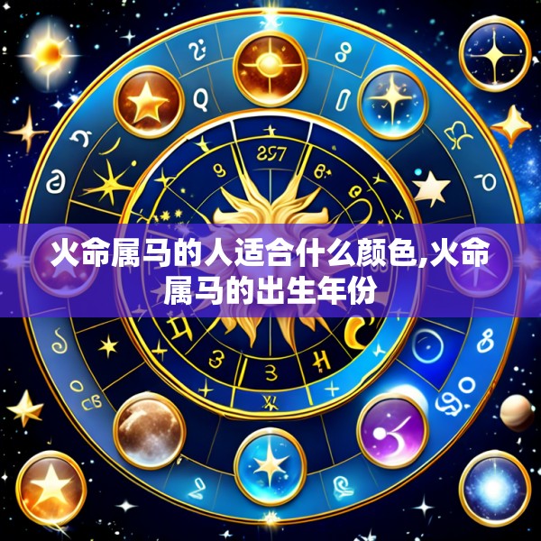火命属马的人适合什么颜色,火命属马的出生年份