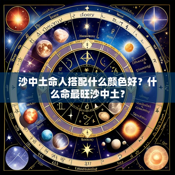 沙中土命人搭配什么颜色好？什么命最旺沙中土？