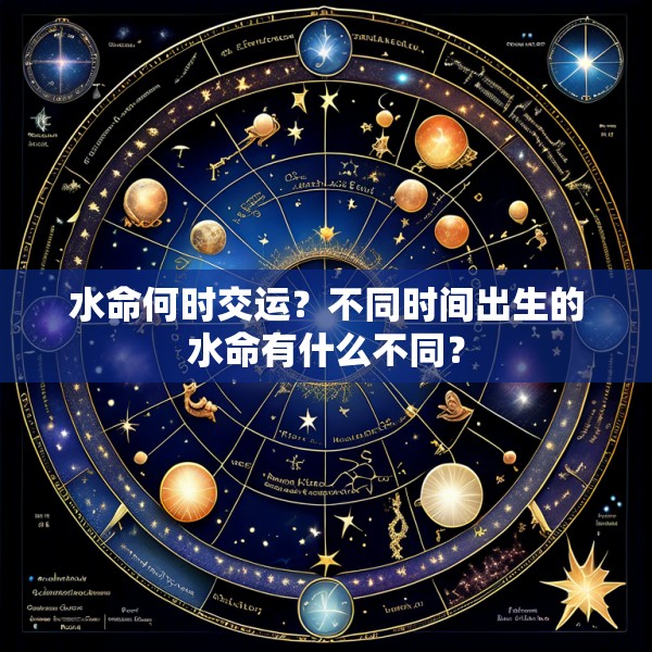 水命何时交运？不同时间出生的水命有什么不同？