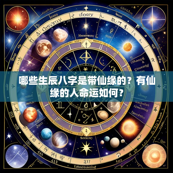 哪些生辰八字是带仙缘的?有仙缘的人命运如何?
