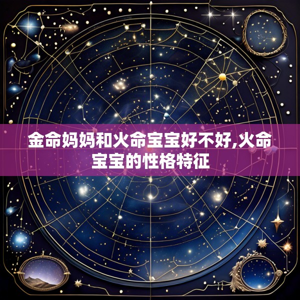 金命妈妈和火命宝宝好不好,火命宝宝的性格特征