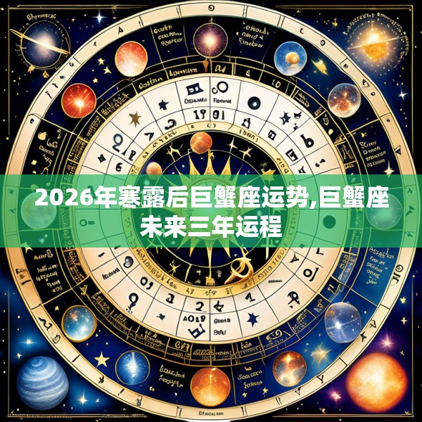2026年寒露后巨蟹座运势,巨蟹座未来三年运程