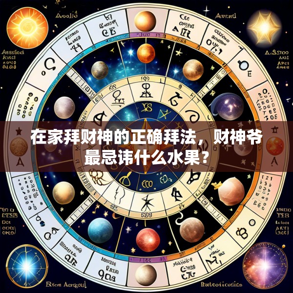 在家拜财神的正确拜法，财神爷最忌讳什么水果？