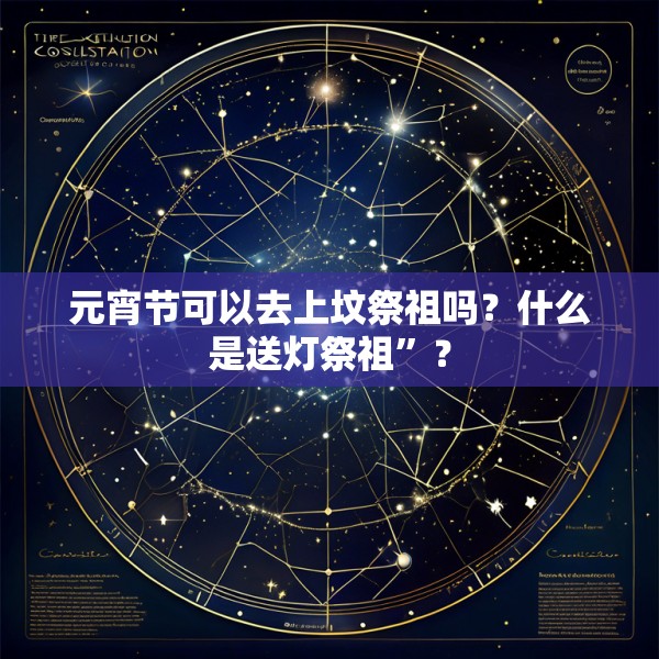 元宵节可以去上坟祭祖吗?什么是送灯祭祖”?