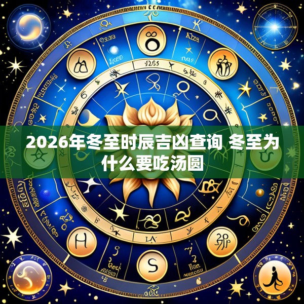 2026年冬至时辰吉凶查询 冬至为什么要吃汤圆