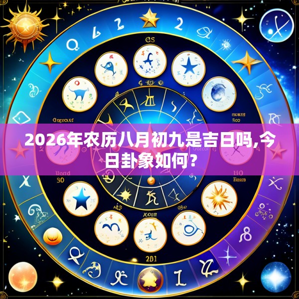 2026年农历八月初九是吉日吗,今日卦象如何?