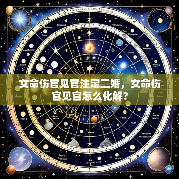 女命伤官见官注定二婚,女命伤官见官怎么化解?