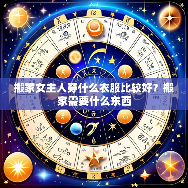 搬家女主人穿什么衣服比较好?搬家需要什么东西