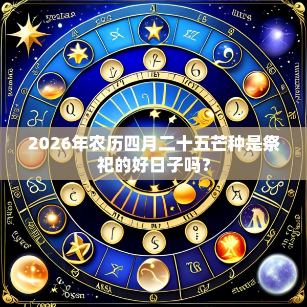 2026年农历四月二十五芒种是祭祀的好日子吗?